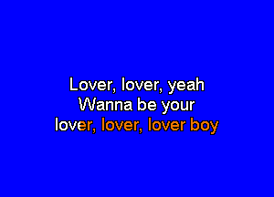 Lover, lover, yeah

Wanna be your
lover, lover, lover boy