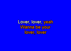 Lover, lover, yeah

Wanna be your
lover, lover