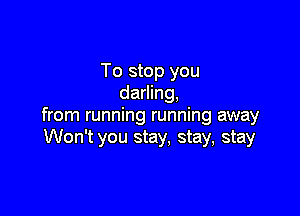 To stop you
darling,

from running running away
Won't you stay, stay, stay