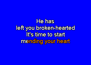 He has
Iefi you broken-hearted

It's time to start
mending your heart