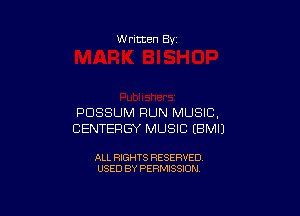 W ritten By

POSSUM RUN MUSIC,
CENTERGY MUSIC EBMIJ

ALL RIGHTS RESERVED
USED BY PERMISSION