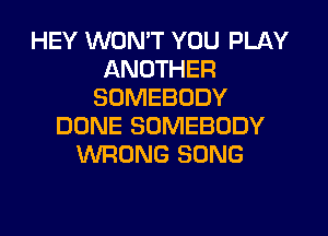 HEY WONT YOU PLAY
ANOTHER
SOMEBODY
DONE SOMEBODY
WRONG SONG
