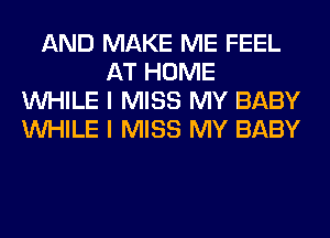 AND MAKE ME FEEL
AT HOME
WHILE I MISS MY BABY
WHILE I MISS MY BABY