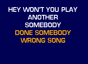 HEY WON'T YOU PLAY
ANOTHER
SOMEBODY
DONE SOMEBODY
WRONG SONG