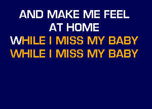 AND MAKE ME FEEL
AT HOME
WHILE I MISS MY BABY
WHILE I MISS MY BABY