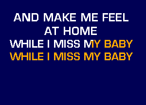 AND MAKE ME FEEL

AT HOME
WHILE I MISS MY BABY
WHILE I MISS MY BABY