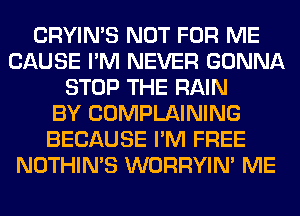 CRYIN'S NOT FOR ME
CAUSE I'M NEVER GONNA
STOP THE RAIN
BY COMPLAINING
BECAUSE I'M FREE
NOTHIN'S WORRYIM ME