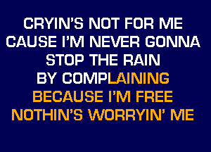 CRYIN'S NOT FOR ME
CAUSE I'M NEVER GONNA
STOP THE RAIN
BY COMPLAINING
BECAUSE I'M FREE
NOTHIN'S WORRYIM ME