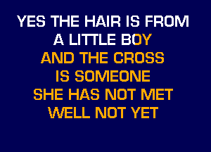 YES THE HAIR IS FROM
A LITTLE BOY
AND THE CROSS
IS SOMEONE
SHE HAS NOT MET
WELL NOT YET