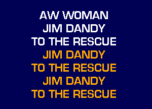 AW WOMAN
JIM DANDY
TO THE RESCUE
JIM DANDY
TO THE RESCUE
JIM DANDY

TO THE RESCUE l