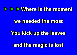 i3 e r) Where is the moment

we needed the most

You kick up the leaves

and the magic is lost