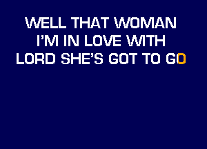 1U'VELL THAT WOMAN
I'M IN LOVE WITH
LORD SHE'S GOT TO GO