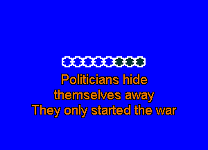 W

Politicians hide
themselves away
They only started the war