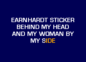 EARN HARDT STICKER
BEHIND MY HEAD
AND MY WOMAN BY
MY SIDE