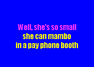 W8. SHE'S 80 small

she can mambo
in a Day nhone booth