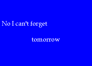 No I can't forget

tomorrow