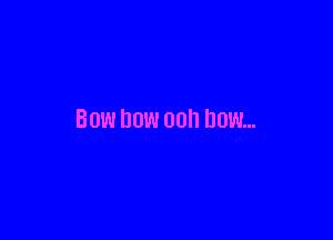 BOW DOW 00 UUW...