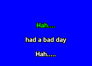 Hah....

had a bad day

Hah .....