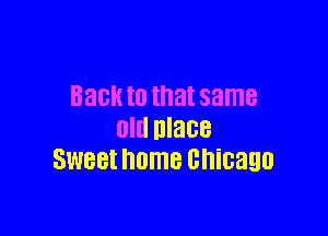 BECK ID that same

old DIBBB
SWBBI OmB chicago