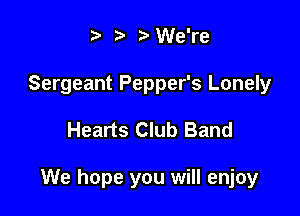 t' it. ?'We're

Sergeant Pepper's Lonely

Hearts Club Band

We hope you will enjoy