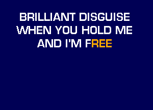 BRILLIANT DISGUISE
WHEN YOU HOLD ME
AND I'M FREE