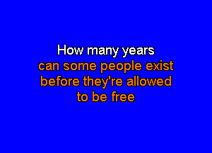 How many years
can some people exist

before they're allowed
to be free