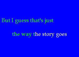 ButI guess that's just

the way the story goes