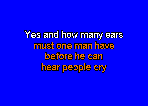 Yes and how many ears
must one man have

before he can
hear people cry
