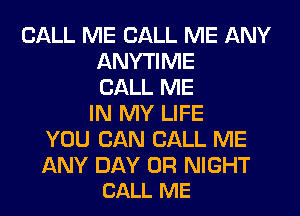 CALL ME CALL ME ANY
ANYTIME
CALL ME
IN MY LIFE
YOU CAN CALL ME

ANY DAY 0R NIGHT
CALL ME