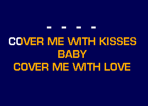 COVER ME WITH KISSES
BABY
COVER ME WITH LOVE