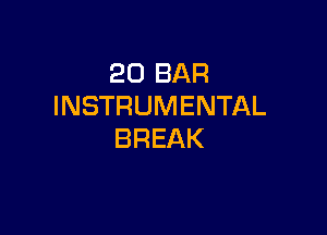 20 BAR
INSTRUMENTAL

BREAK