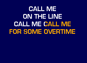 CALL ME
ON THE LINE
CALL ME CALL ME
FOR SOME OVERTIME