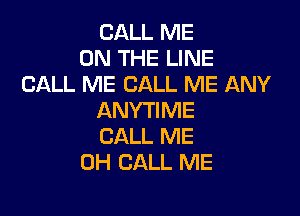 CALL ME
ON THE LINE
CALL ME CALL ME ANY

ANYTIME
CALL ME
0H CALL ME