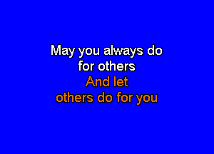 May you always do
for others

And let
others do for you
