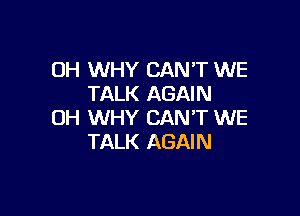 DH WHY CAN'T WE
TALK AGAIN

0H WHY CANT WE
TALK AGAIN