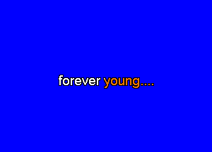 forever young...