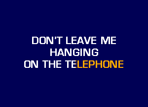 DON'T LEAVE ME
HANGING

ON THE TELEPHONE