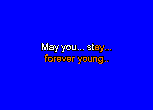 May you... stay...

forever young..