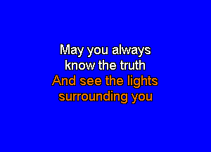 May you always
know the truth

And see the lights
surrounding you