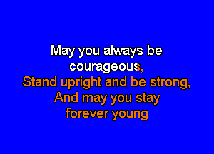 May you always be
courageous,

Stand upright and be strong,
And may you stay
forever young