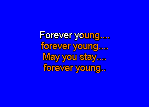 Forever young....
forever young....

May you stay....
forever young..
