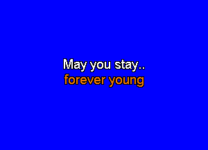 May you stay..

forever young