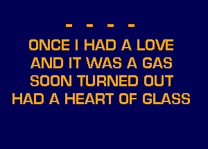 ONCE I HAD A LOVE

AND IT WAS A GAS

SOON TURNED OUT
HAD A HEART OF GLASS