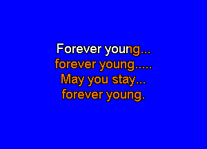 Forever young...
forever young .....

May you stay...
forever young.