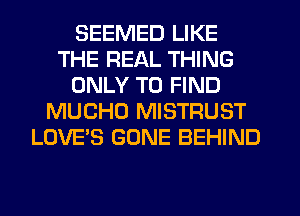 SEEMED LIKE
THE REAL THING
ONLY TO FIND
MUCHU MISTRUST
LOVE'S GONE BEHIND