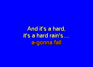 And it's a hard,

it's a hard rain's....
a-gonna fall