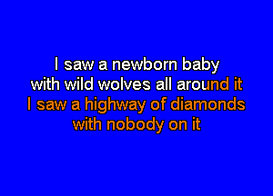 I saw a newborn baby
with wild wolves all around it

I saw a highway of diamonds
with nobody on it