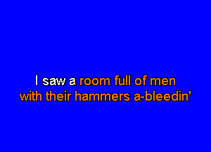 I saw a room full of men
with their hammers a-bleedin'