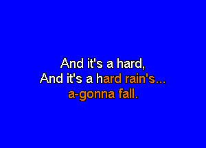 And it's a hard,

And it's a hard rain's...
a-gonna fall.