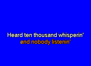 Heard ten thousand whisperin'
and nobody listenin'